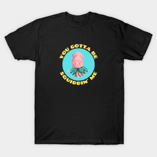 You Gotta Be Squiddin' Me | Squid Pun T-Shirt